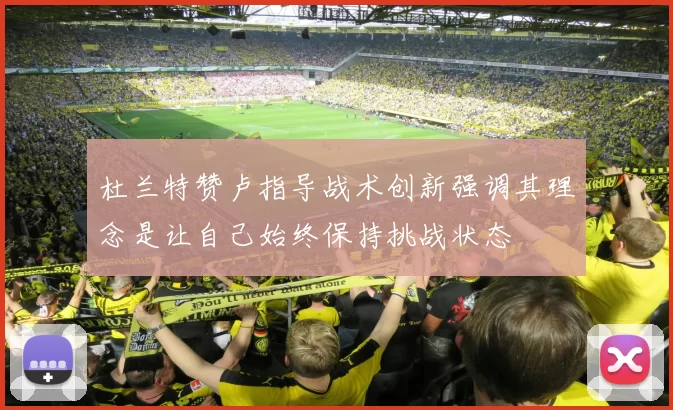 杜兰特赞卢指导战术创新强调其理念是让自己始终保持挑战状态