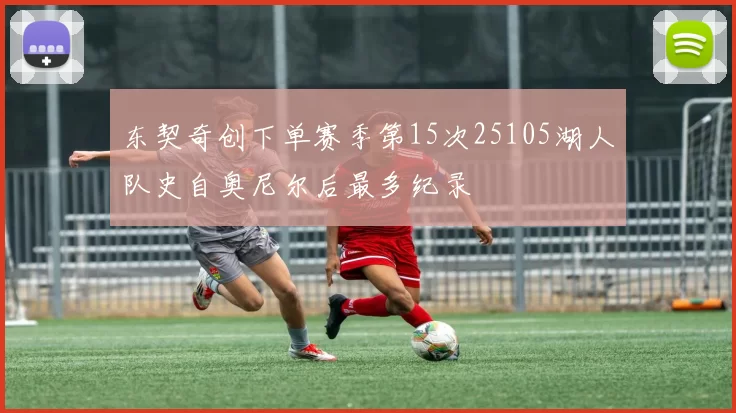 东契奇创下单赛季第15次25105湖人队史自奥尼尔后最多纪录
