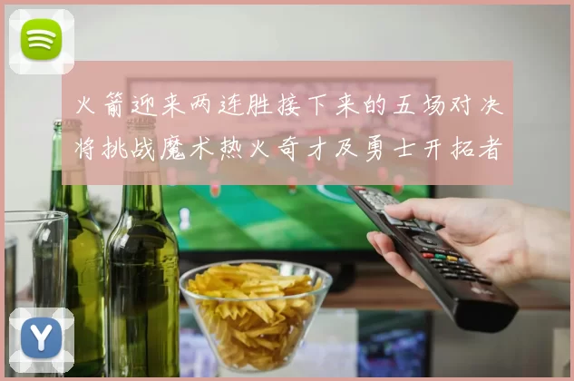 火箭迎来两连胜接下来的五场对决将挑战魔术热火奇才及勇士开拓者