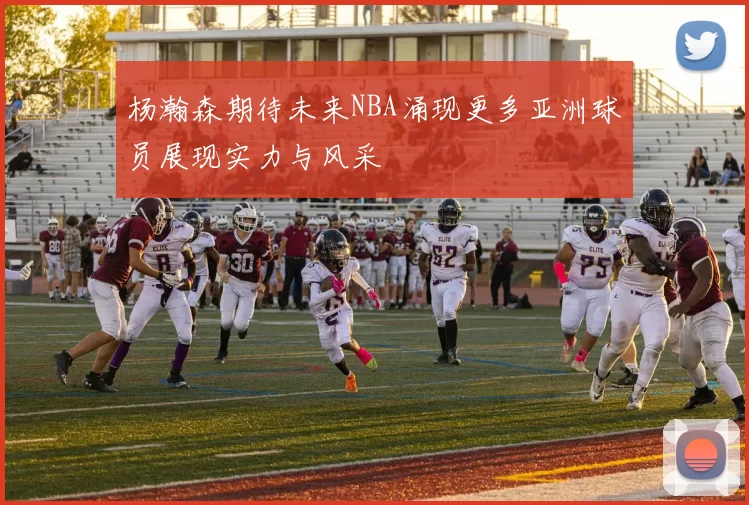 杨瀚森期待未来NBA涌现更多亚洲球员展现实力与风采
