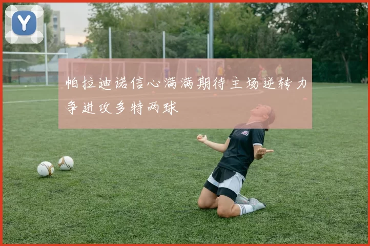 帕拉迪诺信心满满期待主场逆转力争进攻多特两球