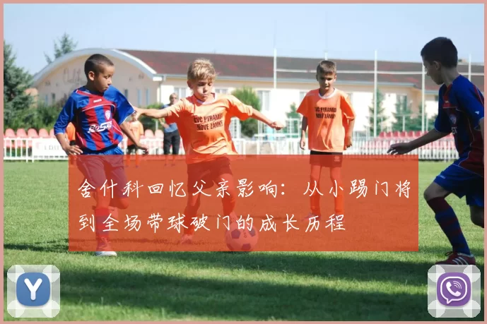 舍什科回忆父亲影响：从小踢门将到全场带球破门的成长历程