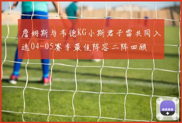 詹姆斯与韦德KG小斯君子雷共同入选04-05赛季最佳阵容二阵回顾