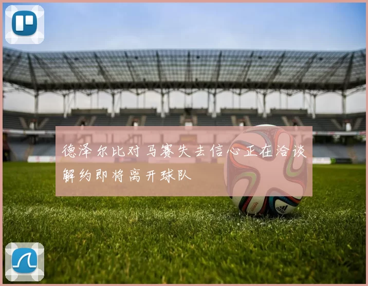 德泽尔比对马赛失去信心正在洽谈解约即将离开球队