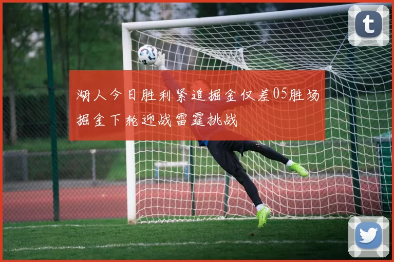 湖人今日胜利紧追掘金仅差05胜场掘金下轮迎战雷霆挑战