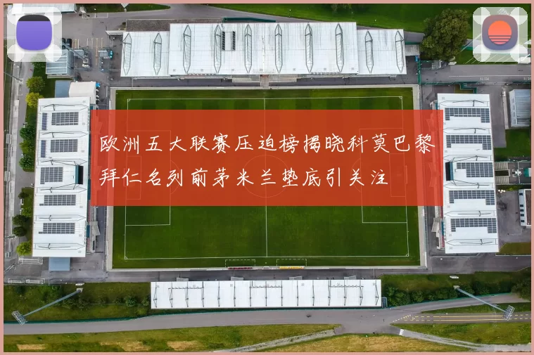 欧洲五大联赛压迫榜揭晓科莫巴黎拜仁名列前茅米兰垫底引关注