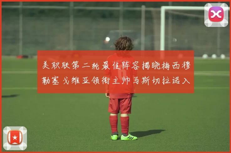美职联第二轮最佳阵容揭晓梅西穆勒塞戈维亚领衔主帅马斯切拉诺入选