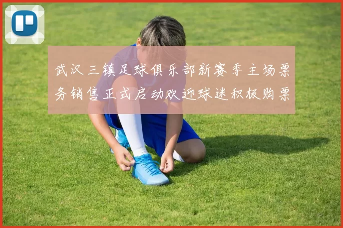武汉三镇足球俱乐部新赛季主场票务销售正式启动欢迎球迷积极购票支持球队