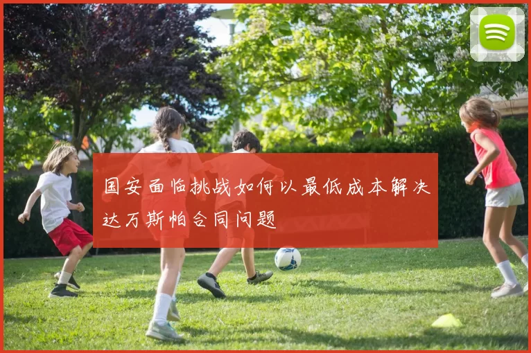 国安面临挑战如何以最低成本解决达万斯帕合同问题