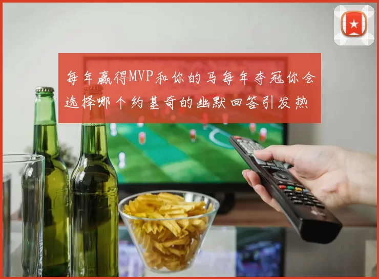 每年赢得MVP和你的马每年夺冠你会选择哪个约基奇的幽默回答引发热议