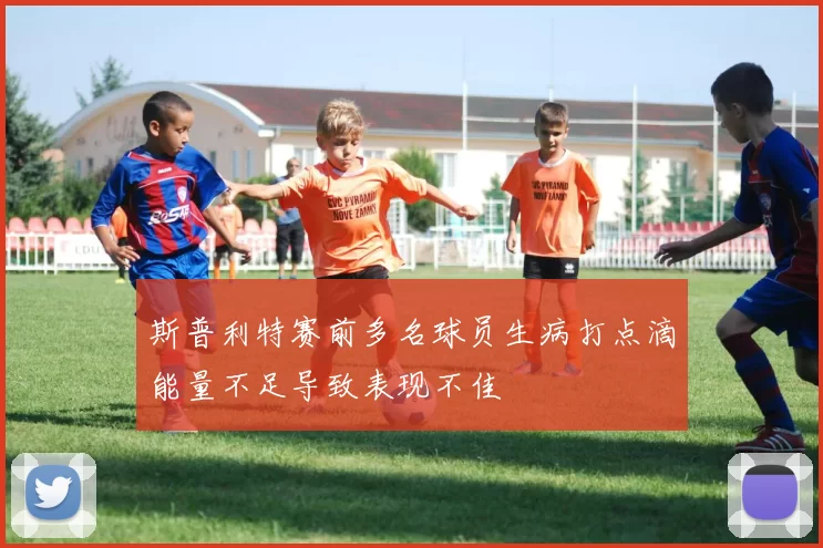 斯普利特赛前多名球员生病打点滴能量不足导致表现不佳