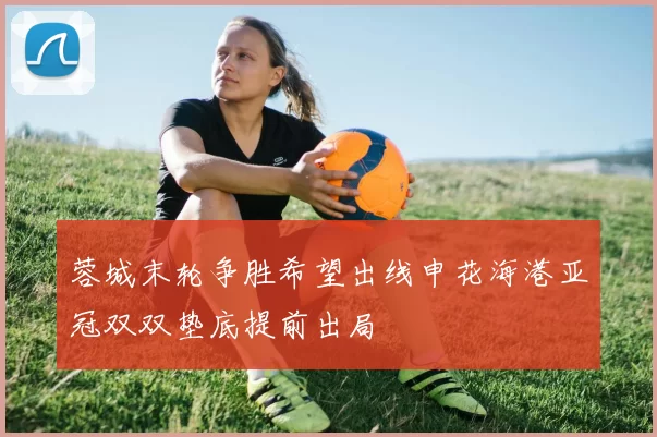 蓉城末轮争胜希望出线申花海港亚冠双双垫底提前出局